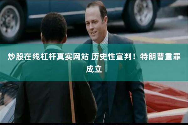 炒股在线杠杆真实网站 历史性宣判！特朗普重罪成立