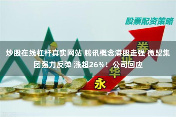 炒股在线杠杆真实网站 腾讯概念港股走强 微盟集团强力反弹 涨超26%!公司回应