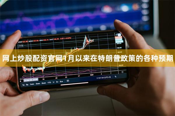 网上炒股配资官网1月以来在特朗普政策的各种预期