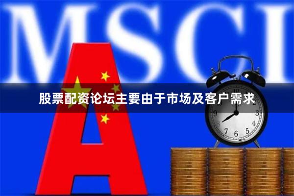 股票配资论坛主要由于市场及客户需求