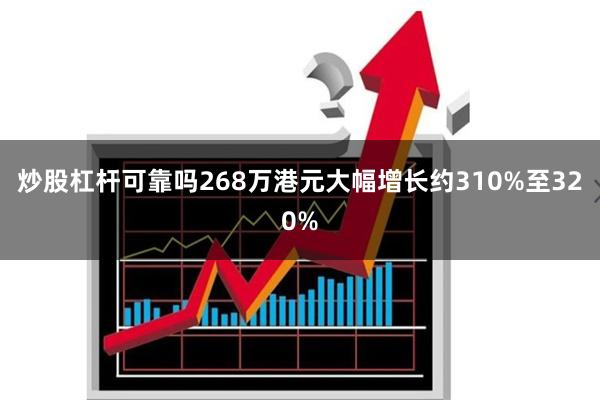 炒股杠杆可靠吗268万港元大幅增长约310%至320%