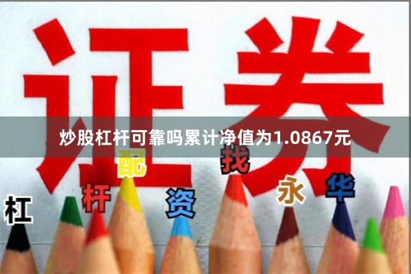 炒股杠杆可靠吗累计净值为1.0867元