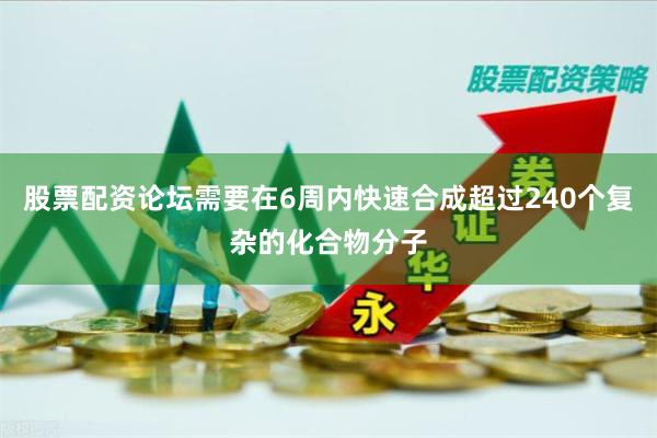 股票配资论坛需要在6周内快速合成超过240个复杂的化合物分子