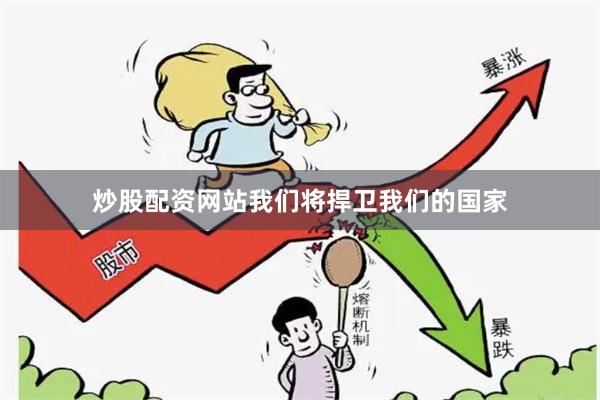 炒股配资网站我们将捍卫我们的国家
