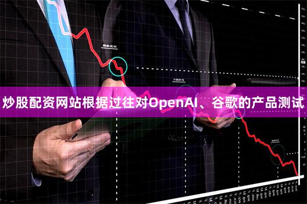 炒股配资网站根据过往对OpenAI、谷歌的产品测试