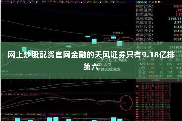 网上炒股配资官网金融的天风证券只有9.18亿排第六