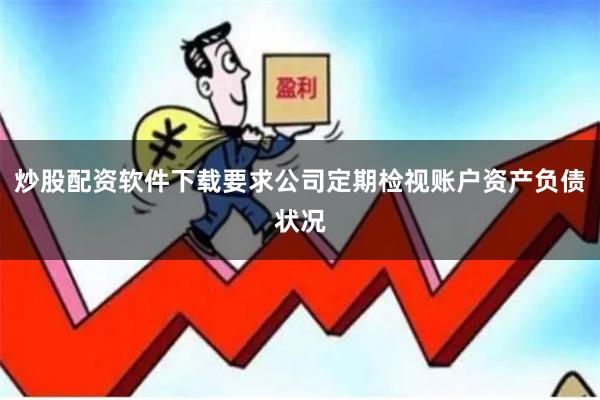 炒股配资软件下载要求公司定期检视账户资产负债状况