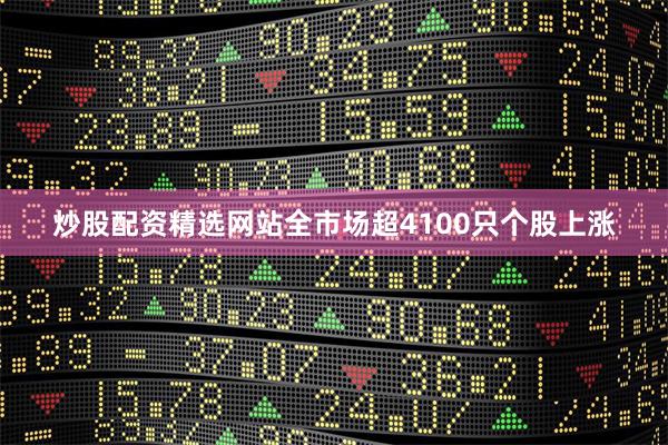 炒股配资精选网站　　全市场超4100只个股上涨