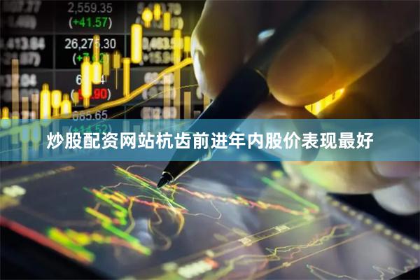 炒股配资网站杭齿前进年内股价表现最好