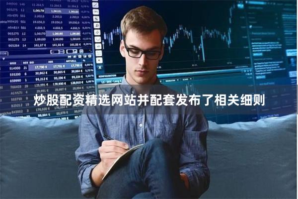 炒股配资精选网站并配套发布了相关细则