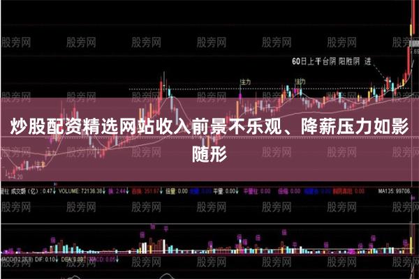 炒股配资精选网站收入前景不乐观、降薪压力如影随形