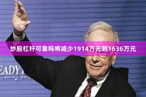 炒股杠杆可靠吗将减少1914万元到1636万元