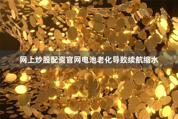 网上炒股配资官网电池老化导致续航缩水