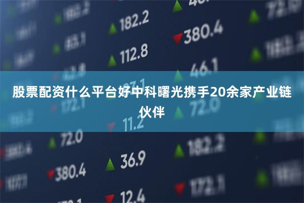 股票配资什么平台好中科曙光携手20余家产业链伙伴