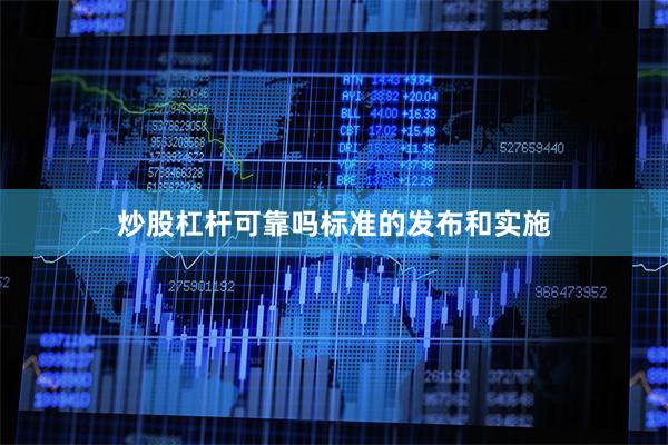 炒股杠杆可靠吗　　标准的发布和实施