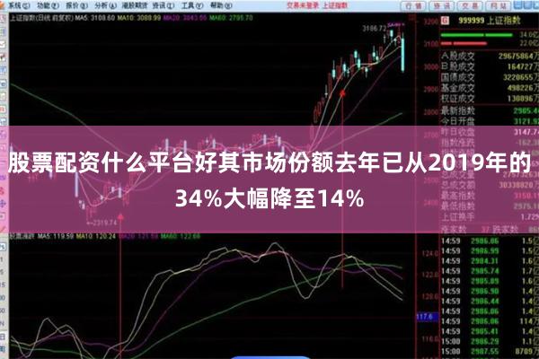 股票配资什么平台好其市场份额去年已从2019年的34%大幅降至14%
