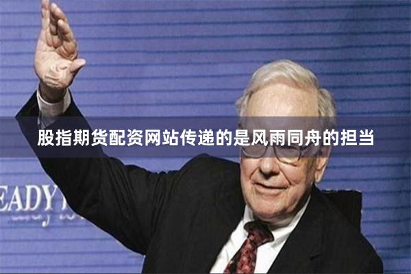 股指期货配资网站传递的是风雨同舟的担当