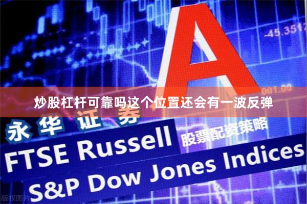 炒股杠杆可靠吗这个位置还会有一波反弹