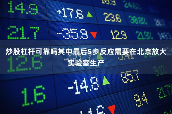 炒股杠杆可靠吗其中最后5步反应需要在北京放大实验室生产