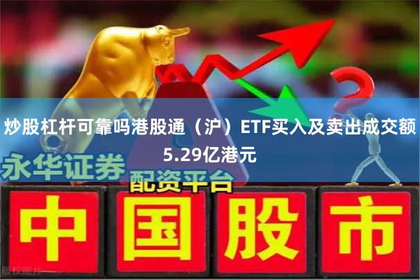 炒股杠杆可靠吗港股通（沪）ETF买入及卖出成交额5.29亿港元