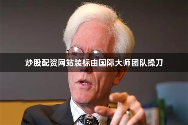炒股配资网站装标由国际大师团队操刀