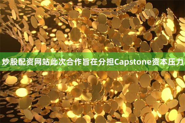 炒股配资网站此次合作旨在分担Capstone资本压力