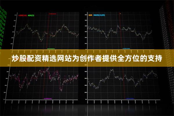 炒股配资精选网站为创作者提供全方位的支持