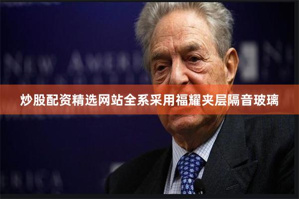 炒股配资精选网站全系采用福耀夹层隔音玻璃