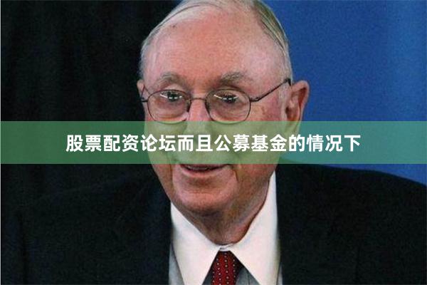 股票配资论坛而且公募基金的情况下