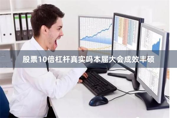 股票10倍杠杆真实吗　　本届大会成效丰硕