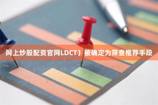 网上炒股配资官网LDCT）被确定为筛查推荐手段